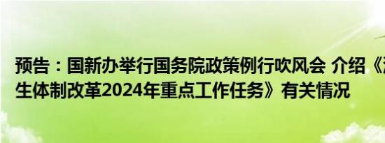 预告：国新办举行国务院政策例行吹风会 介绍《深化医药卫生体制改革2024年重点工作任务》有关情况