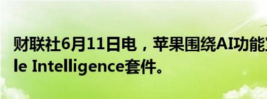 财联社6月11日电，苹果围绕AI功能宣布Apple Intelligence套件。