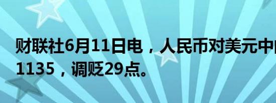 财联社6月11日电，人民币对美元中间价报7.1135，调贬29点。