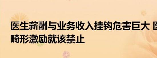 医生薪酬与业务收入挂钩危害巨大 医务人员畸形激励就该禁止