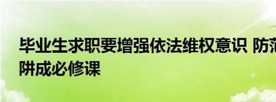 毕业生求职要增强依法维权意识 防范求职陷阱成必修课