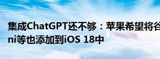 集成ChatGPT还不够：苹果希望将谷歌Gemini等也添加到iOS 18中