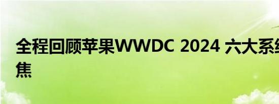 全程回顾苹果WWDC 2024 六大系统革新聚焦