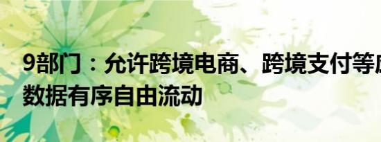 9部门：允许跨境电商、跨境支付等应用场景数据有序自由流动