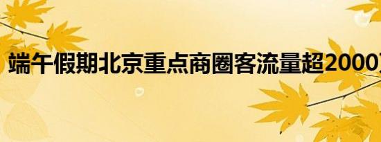 端午假期北京重点商圈客流量超2000万人次