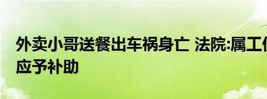 外卖小哥送餐出车祸身亡 法院:属工伤，平台应予补助