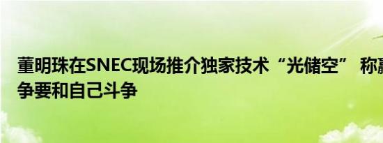 董明珠在SNEC现场推介独家技术“光储空” 称赢得市场竞争要和自己斗争