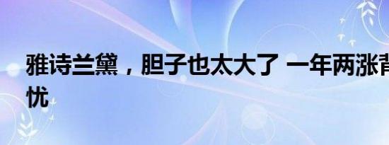 雅诗兰黛，胆子也太大了 一年两涨背后的隐忧