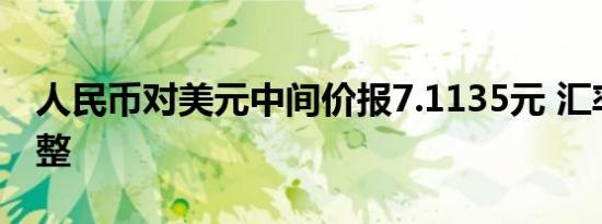 人民币对美元中间价报7.1135元 汇率轻微调整