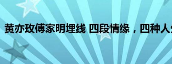 黄亦玫傅家明埋线 四段情缘，四种人生结局