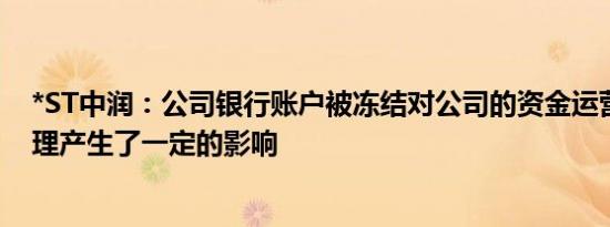 *ST中润：公司银行账户被冻结对公司的资金运营、经营管理产生了一定的影响