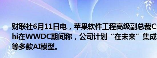 财联社6月11日电，苹果软件工程高级副总裁Craig Fedrighi在WWDC期间称，公司计划“在未来”集成谷歌Gemini等多款AI模型。