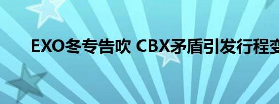 EXO冬专告吹 CBX矛盾引发行程变数