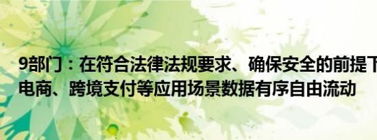 9部门：在符合法律法规要求、确保安全的前提下 允许跨境电商、跨境支付等应用场景数据有序自由流动