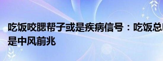 吃饭咬腮帮子或是疾病信号：吃饭总咬腮小心是中风前兆