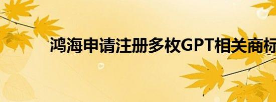 鸿海申请注册多枚GPT相关商标