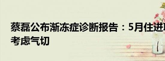 蔡磊公布渐冻症诊断报告：5月住进ICU一度考虑气切