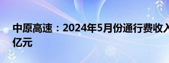 中原高速：2024年5月份通行费收入为3.45亿元