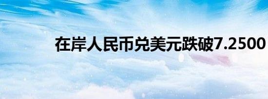 在岸人民币兑美元跌破7.2500