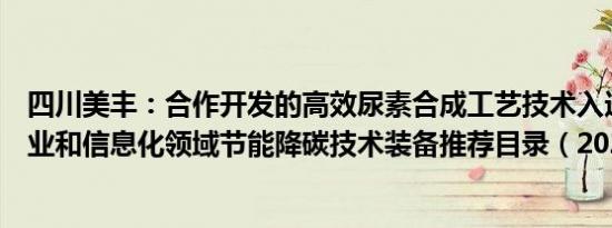 四川美丰：合作开发的高效尿素合成工艺技术入选《国家工业和信息化领域节能降碳技术装备推荐目录（2024年版）》