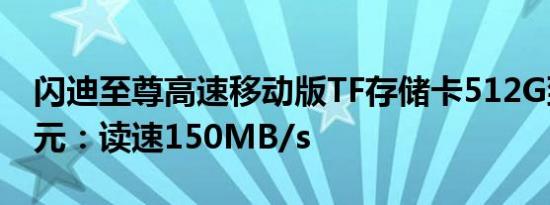 闪迪至尊高速移动版TF存储卡512G到手229元：读速150MB/s