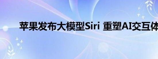 苹果发布大模型Siri 重塑AI交互体验