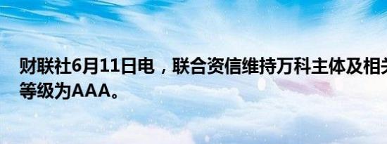 财联社6月11日电，联合资信维持万科主体及相关债券信用等级为AAA。