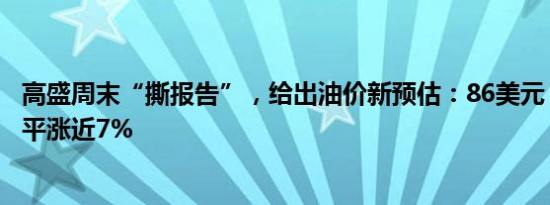 高盛周末“撕报告”，给出油价新预估：86美元，较目前水平涨近7%