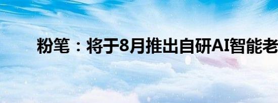 粉笔：将于8月推出自研AI智能老师