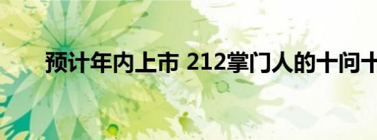 预计年内上市 212掌门人的十问十答