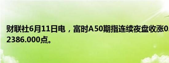 财联社6月11日电，富时A50期指连续夜盘收涨0.04%，报12386.000点。