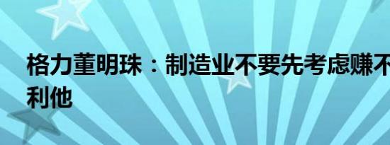 格力董明珠：制造业不要先考虑赚不赚钱 要利他