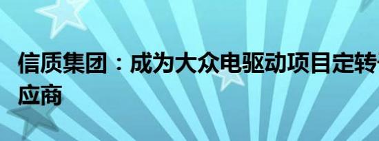 信质集团：成为大众电驱动项目定转子总成供应商