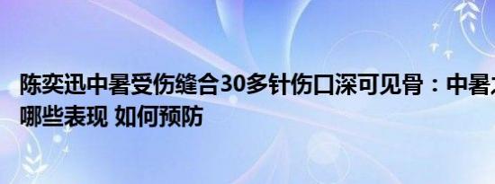 陈奕迅中暑受伤缝合30多针伤口深可见骨：中暑之前身体有哪些表现 如何预防