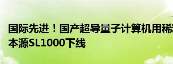 国际先进！国产超导量子计算机用稀释制冷机本源SL1000下线