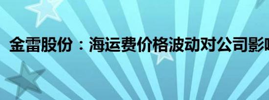 金雷股份：海运费价格波动对公司影响可控