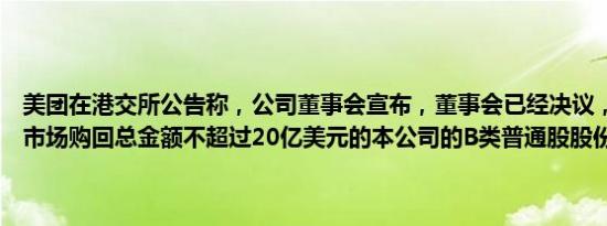 美团在港交所公告称，公司董事会宣布，董事会已经决议，不时在公开市场购回总金额不超过20亿美元的本公司的B类普通股股份。