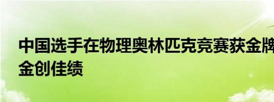 中国选手在物理奥林匹克竞赛获金牌 全员夺金创佳绩