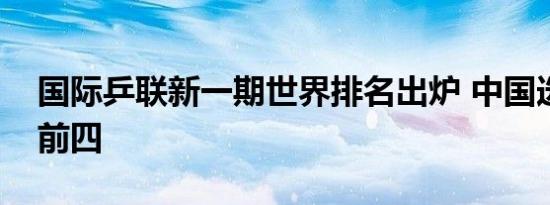 国际乒联新一期世界排名出炉 中国选手霸榜前四