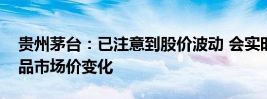 贵州茅台：已注意到股价波动 会实时关注产品市场价变化