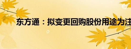 东方通：拟变更回购股份用途为注销