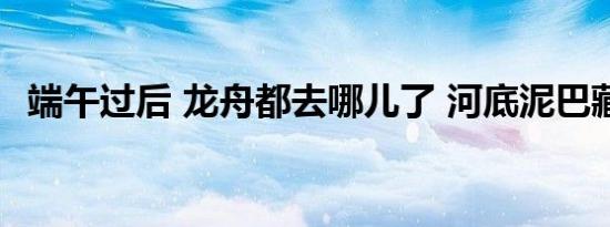 端午过后 龙舟都去哪儿了 河底泥巴藏龙舟