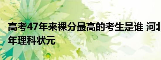 高考47年来裸分最高的考生是谁 河北省2018年理科状元