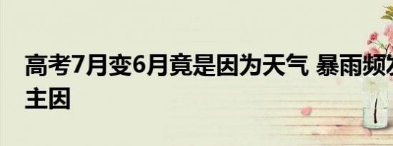 高考7月变6月竟是因为天气 暴雨频发成改期主因