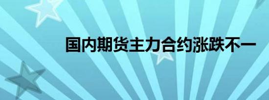 国内期货主力合约涨跌不一