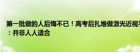 第一批做的人后悔不已！高考后扎堆做激光近视手术需谨慎：并非人人适合