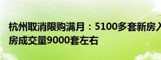 杭州取消限购满月：5100多套新房入市 二手房成交量9000套左右