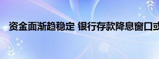 资金面渐趋稳定 银行存款降息窗口或开启