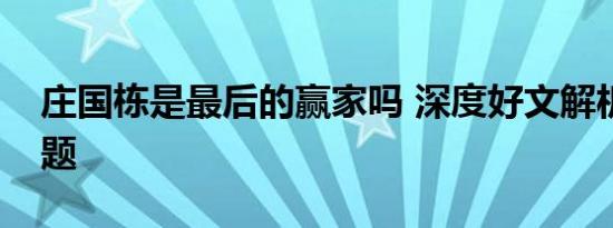 庄国栋是最后的赢家吗 深度好文解析爱情谜题