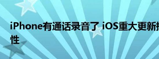 iPhone有通话录音了 iOS重大更新提升实用性